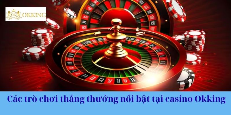 Các trò chơi thắng thưởng nổi bật tại casino Okking