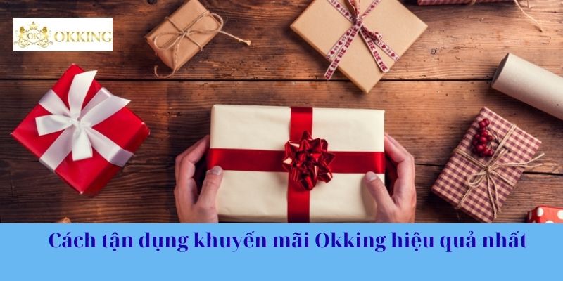 Cách tận dụng khuyến mãi Okking hiệu quả nhất
